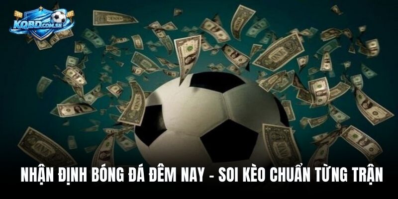 Nhận Định Bóng Đá Đêm Nay – Soi Kèo Chuẩn Từng Trận