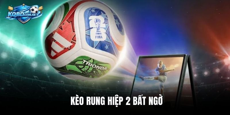 Kèo rung hiệp 2 bất ngờ