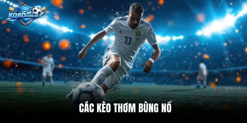 Các kèo thơm bùng nổ