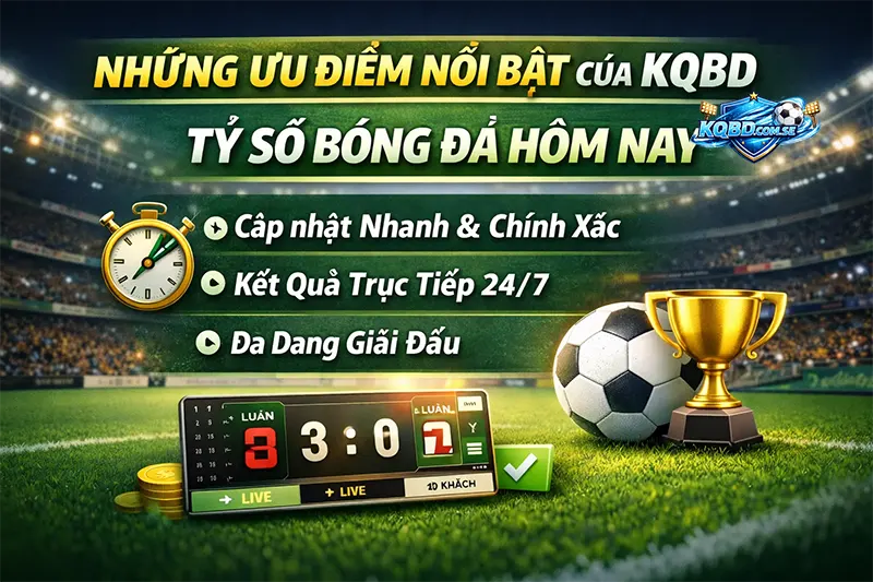 Những ưu điểm nổi bật của KQBD, tỷ số bóng đá hôm nay