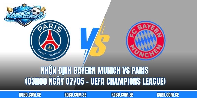 Nhận định Bayern Munich vs Paris (03h00 ngày 07/05 – UEFA Champions League)